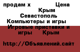 продам х box 360  › Цена ­ 10 000 - Крым, Севастополь Компьютеры и игры » Игровые приставки и игры   . Крым